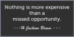 Nothing is more expensive than a missed opportunity