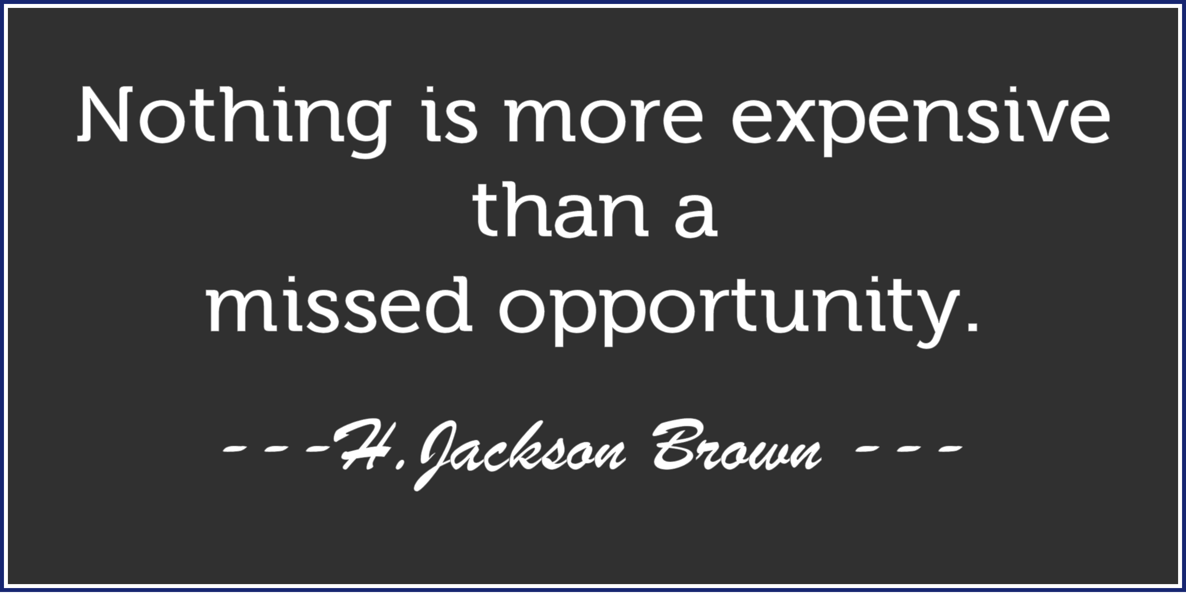 Nothing is more expensive than a missed opportunity